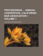 Proceedings Annual Convention, California Bar Association (volume 1) di California Bar Association edito da General Books Llc