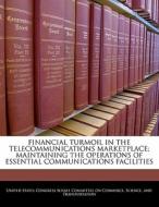 Financial Turmoil In The Telecommunications Marketplace; Maintaining The Operations Of Essential Communications Facilities edito da Bibliogov