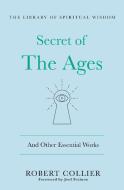 The Secret of the Ages: And Other Essential Works: (Library of Spiritual Wisdom) di Robert Collier edito da ST MARTINS PR