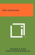 Ship Handling di Edward R. King, John Vavasour Noel Jr edito da Literary Licensing, LLC