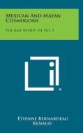 Mexican and Mayan Cosmogony: The Iliff Review, V4, No. 3 di Etienne Bernardeau Renaud edito da Literary Licensing, LLC