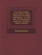 Universalist Hymn-Book: A New Collection of Psalms and Hymns, for the Use of Universalist Societies di Anonymous edito da Nabu Press