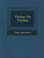 Victor or Victim di John Saunders edito da SARASWATI PR