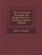 The American Hymnal for Chapel Service di Oliver Huckel edito da Nabu Press