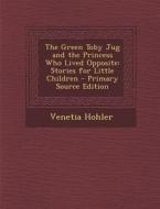 The Green Toby Jug and the Princess Who Lived Opposite: Stories for Little Children di Venetia Hohler edito da Nabu Press