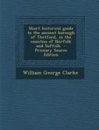 Short Historical Guide to the Ancient Borough of Thetford, in the Counties of Norfolk and Suffolk di William George Clarke edito da Nabu Press