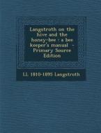 Langstroth on the Hive and the Honey-Bee: A Bee Keeper's Manual di LL 1810-1895 Langstroth edito da Nabu Press
