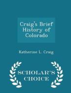 Craig's Brief History Of Colorado - Scholar's Choice Edition di Katherine L Craig edito da Scholar's Choice