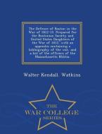 The Defence of Boston in the War of 1812-15. Prepared for the Bostonian Society and United States Daughters of the War o di Walter Kendall Watkins edito da WAR COLLEGE SERIES