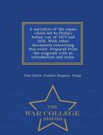 A Narrative of the Causes Which Led to Philip's Indian War of 1675 and 1676. with Other Documents Concerning This Event. di John Easton, Franklin Benjamin Hough edito da WAR COLLEGE SERIES