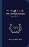 The Complete Angler: Or The Contemplativ di CHARLES COTTON edito da Lightning Source Uk Ltd