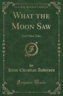 What The Moon Saw di Hans Christian Andersen edito da Forgotten Books