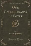 Our Caughnawagas In Egypt (classic Reprint) di Louis Jackson edito da Forgotten Books