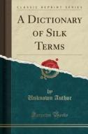 A Dictionary Of Silk Terms (classic Reprint) di Unknown Author edito da Forgotten Books