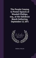 The People Coming To Power! Speech Of Wendell Phillips, Esq., At The Salisbury Beach Gathering, September 13, 1871 di Wendell Phillips edito da Palala Press