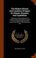 The Modern History And Condition Of Egypt, Its Climate, Diseases, And Capabilities di William Holt Yates edito da Arkose Press