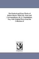 The Poetical and Prose Works of Robert Burns: With Life, Notes and Correspondence; By A. Cunningham, Esq. with Original  di Robert Burns edito da UNIV OF MICHIGAN PR