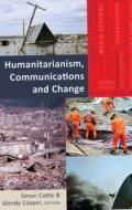 Humanitarianism, Communications and Change di Simon Cottle, Glenda Cooper edito da Lang, Peter