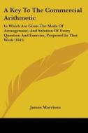 A Key To The Commercial Arithmetic: In Which Are Given The Mode Of Arrangement, And Solution Of Every Question And Exercise, Proposed In That Work (18 di James Morrison edito da Kessinger Publishing, Llc