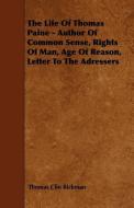 The Life of Thomas Paine - Author of Common Sense, Rights of Man, Age of Reason, Letter to the Adressers di Thomas Clio Rickman edito da READ BOOKS