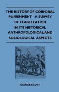 The History of Corporal Punishment - A Survey of Flagellation in Its Historical Anthropological and Sociological Aspects di George Scott edito da Read Books