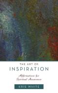 The Art of Inspiration di Kris White edito da Balboa Press
