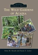 The Wild Gardens of Acadia di Anne M. Kozak, Susan S. Leiter edito da ARCADIA PUB (SC)