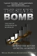 The Silver Bomb: The End of Paper Wealth Is Upon Us di Christopher Whitestone, Michael MacDonald edito da Createspace