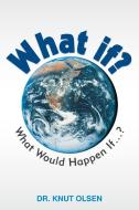 What If?: What Would Happen If ...? di Knut Olsen, Dr Knut Olsen edito da AUTHORHOUSE