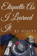 Etiquette as I Learned It di Ej Divitt edito da Createspace