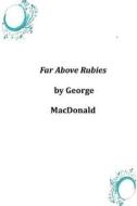 Far Above Rubies di George MacDonald edito da Createspace