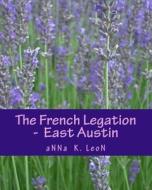 The French Legation - East Austin di Anna K. Leon edito da Createspace Independent Publishing Platform