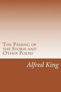 The Passing of the Storm and Other Poems di Alfred Castner King edito da Createspace