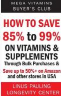How to Save 85% to 99% on Vitamins and Supplements Through Bulk Purchases & Save Up to 50%+ on Amazon and Other Stores in USA di Linus Pauling Longevity Center edito da Createspace