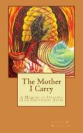 The Mother I Carry: A Memoir of Healing from Emotional Abuse di Louise M. Wisechild edito da Createspace