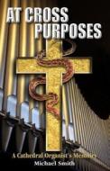 At Cross Purposes: A Cathedral Organist's Memoirs di Michael Smith edito da Createspace