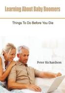 Learning about Baby Boomers: Things to Do Before You Die di Peter Richardson edito da Createspace