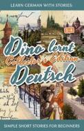 Learn German with Stories: Dino Lernt Deutsch Collector's Edition - Simple Short Stories for Beginners (1-4) di Andre Klein edito da Createspace