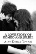 A Love Story of Romeo and Juliet di MR Ajay Kumar Tiwari edito da Createspace