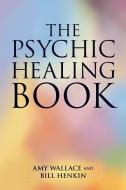 The Psychic Healing Book di Bill Henkin, Amy Wallace edito da North Atlantic Books,U.S.