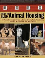 How to Build Animal Housing: 60 Plans for Coops, Hutches, Barns, Sheds, Pens, Nestboxes, Feeders, Stanchions, and Much M di Carol Ekarius edito da STOREY PUB