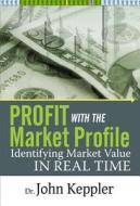 Profit with the Market Profile: Identifying Market Value in Real Time di John Keppler edito da Marketplace Books