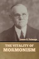 The Vitality of Mormonism di James E. Talmage edito da IndoEuropeanPublishing.com