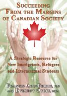 Succeeding from the Margins of Canadian Society: A Strategic Resource for New Immigrants, Refugees and International Stu di Francis Adu-Febiri, Everett Ofori edito da CCB PUB