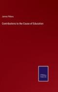 Contributions to the Cause of Education di James Pillans edito da Salzwasser Verlag