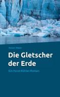 Die Gletscher der Erde di Robert Meier edito da Books on Demand