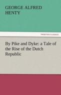 By Pike and Dyke: a Tale of the Rise of the Dutch Republic di G. A. (George Alfred) Henty edito da TREDITION CLASSICS