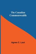 The Canadian Commonwealth di Agnes C. Laut edito da Alpha Editions