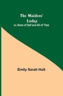The Maidens' Lodge; or, None of Self and All of Thee di Emily Sarah Holt edito da Alpha Editions