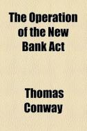 The Operation Of The New Bank Act di Thomas Conway edito da General Books Llc